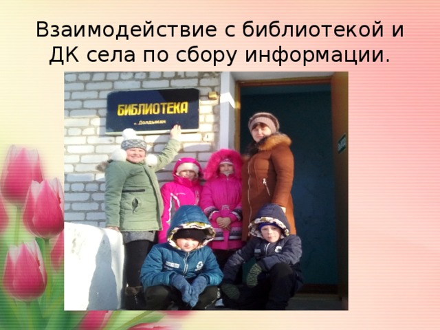 Взаимодействие с библиотекой и ДК села по сбору информации. 