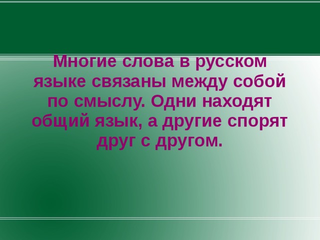 Многие слова в русском языке связаны между собой по смыслу. Одни находят общий язык, а другие спорят друг с другом.  