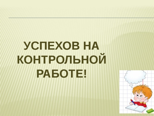 Успехов на  контрольной работе! 