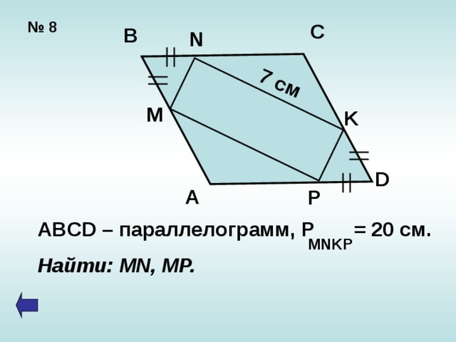 7 см № 8 C B N M K D A P ABCD – параллелограмм , P = 20  c м. Найти: MN, MP. MNKP 