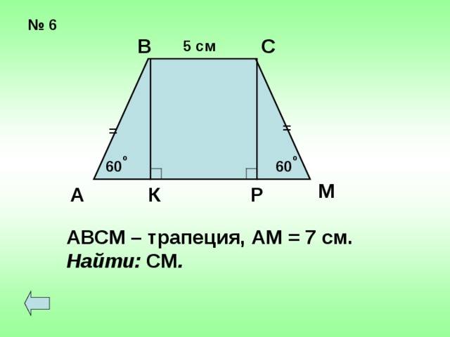 № 6 С В 5 см = = о о 60 60 М А К Р АВСМ – трапеция, АМ = 7 см. Найти: СМ . 