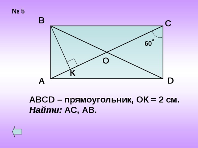 № 5 В С о 60 О К D А ABCD – прямоугольник, ОК = 2 см. Найти: АС, АВ. 