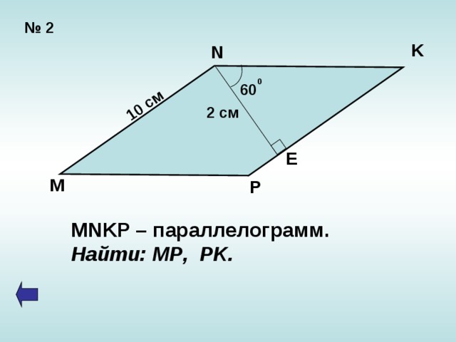 10 см № 2 K N 0 60 2 см E M P MNKP – параллелограмм. Найти: MP , PK . 