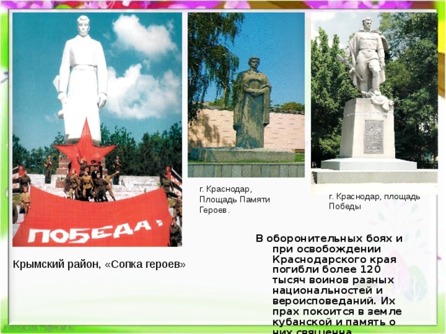 г. Краснодар, Площадь Памяти Героев. г. Краснодар, площадь Победы В оборонительных боях и при освобождении Краснодарского края погибли более 120 тысяч воинов разных национальностей и вероисповеданий. Их прах покоится в земле кубанской и память о них священна. Крымский район, «Сопка героев» 