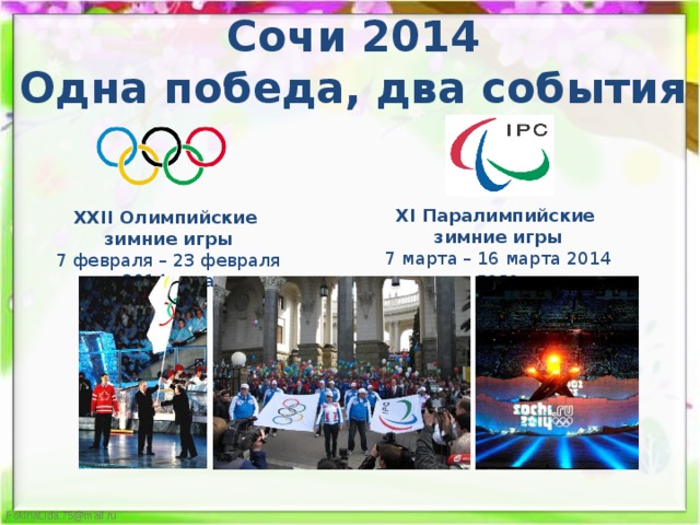 Сочи 2014 Одна победа, два события Х I Паралимпийские зимние игры 7 марта – 16 марта 2014 года ХХ II Олимпийские зимние игры 7 февраля – 23 февраля 2014 года 