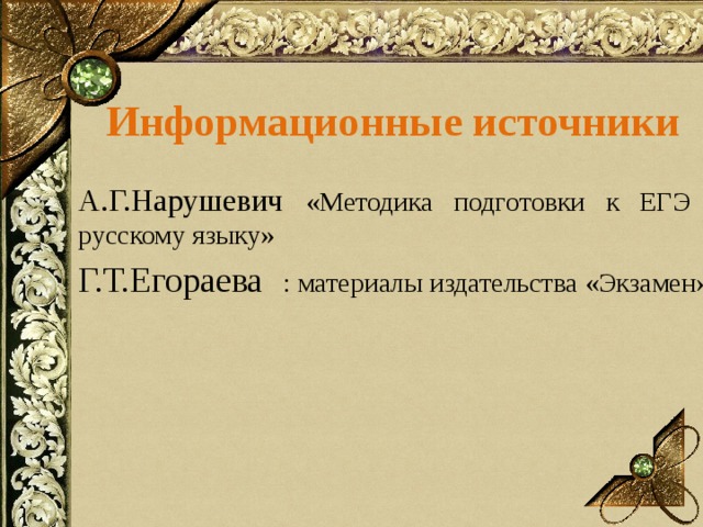 Информационные источники А.Г.Нарушевич «Методика подготовки к ЕГЭ по русскому языку» Г.Т.Егораева : материалы издательства «Экзамен» 