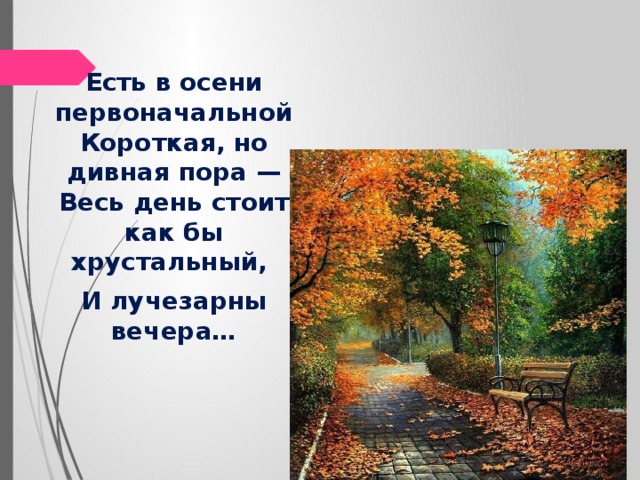 Есть в осени первоначальной короткая но дивная. Есть в осени первоначальной и лучезарны вечера…. Есть в осени первоначальной короткая но дивная пора весь день стоит. Весь день стоит как бы Хрустальный и лучезарны вечера. Надпись есть в осени первоначальной короткая, но дивная пора.