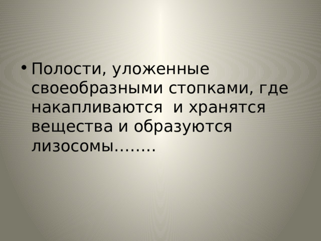 Полости, уложенные своеобразными стопками, где накапливаются и хранятся вещества и образуются лизосомы…….. 