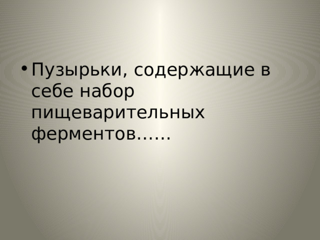 Пузырьки, содержащие в себе набор пищеварительных ферментов…… 