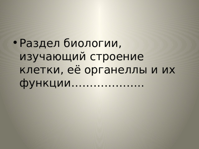 Раздел биологии, изучающий строение клетки, её органеллы и их функции……………….. 
