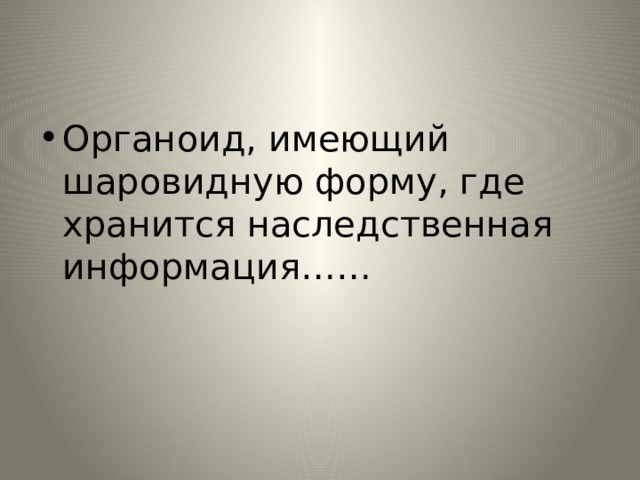 Органоид, имеющий шаровидную форму, где хранится наследственная информация…… 