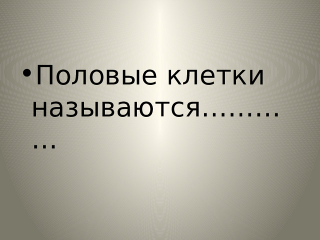 Половые клетки называются………… 