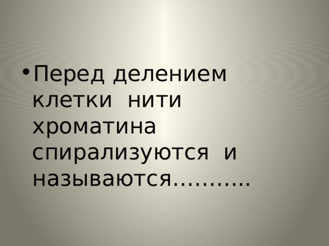 Перед делением клетки нити хроматина спирализуются и называются……….. 