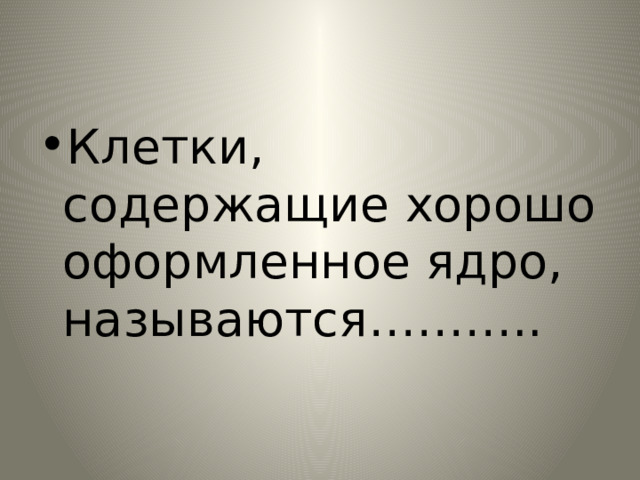 Клетки, содержащие хорошо оформленное ядро, называются……….. 