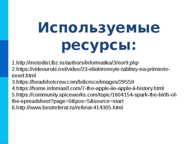 Используемые ресурсы:  http://metodist.lbz.ru/authors/informatika/3/eor9.php https://videouroki.net/video/23-eliektronnyie-tablitsy-na-primierie-exsel.html https://headshotcrew.com/bdicroce/images/29559 https://home.infomasif.com/7-the-apple-iie-apple-ii-history.html https://community.spiceworks.com/topic/1604154-spark-the-birth-of-the-spreadsheet?page=0&pos=5&source=start http :// www . bestreferat . ru / referat -414305. html 