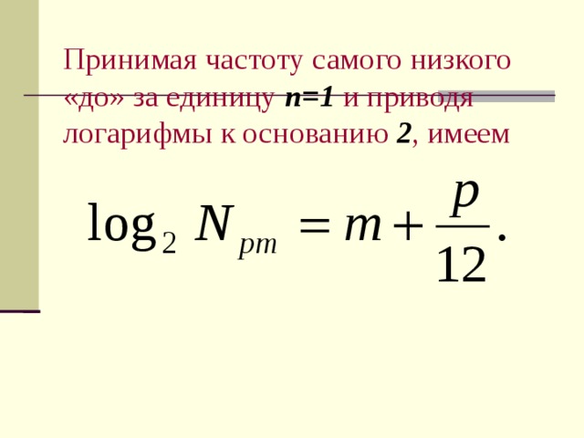 Принимая частоту самого низкого «до» за единицу  n = 1  и приводя логарифмы к основанию  2 , имеем 
