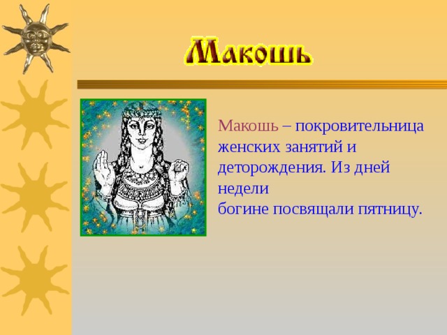 Макошь – покровительница женских занятий и деторождения. Из дней недели богине посвящали пятницу. 