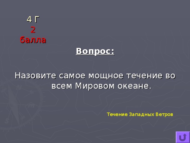 4 Г  2 балла Вопрос:  Назовите самое мощное течение во всем Мировом океане. Течение Западных Ветров 