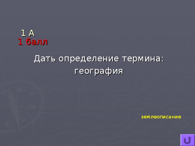 1 А   1 балл   Дать определение термина: география землеописание 