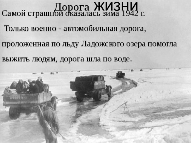  Дорога жизни Самой страшной оказалась зима 1942 г.  Только военно - автомобильная дорога, проложенная по льду Ладожского озера помогла выжить людям, дорога шла по воде.  