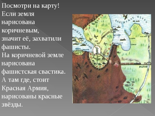 Посмотри на карту! Если земля нарисована коричневым, значит её, захватили фашисты. На коричневой земле нарисована фашистская свастика. А там где, стоит Красная Армия, нарисованы красные звёзды .  