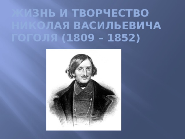 Жизнь и творчество Николая Васильевича Гоголя (1809 – 1852)