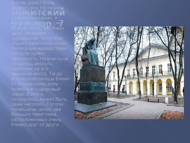 Никитский бульвар, 7 В этом доме Гоголь провел свои последние дни, и здесь до сих пор сохранился камин, в котором писатель сжег вторую часть 