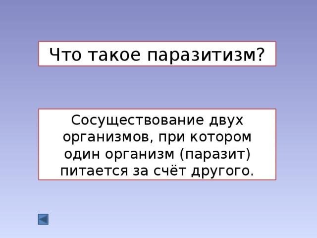 Что такое паразитизм? Сосуществование двух организмов, при котором один организм (паразит) питается за счёт другого. 