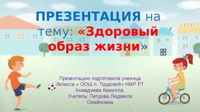 ПРЕЗЕНТАЦИЯ на тему: «Здоровый образ жизни » Презентацию подготовила ученица 3класса « ООШ п. Трудовой» НМР РТ  Ахмадиева Камилла, Учитель: Петрова Людмила Семёновна 