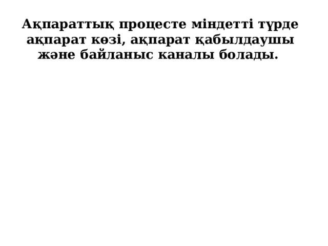 Ақпараттық процесте міндетті түрде ақпарат көзі, ақпарат қабылдаушы және байланыс каналы болады. 