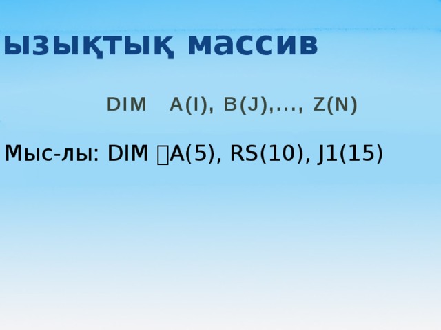 Сызықтық массив   DIM   A(I), B(J),..., Z(N)   Мыс-лы: DIM A(5), RS(10), J1(15) 