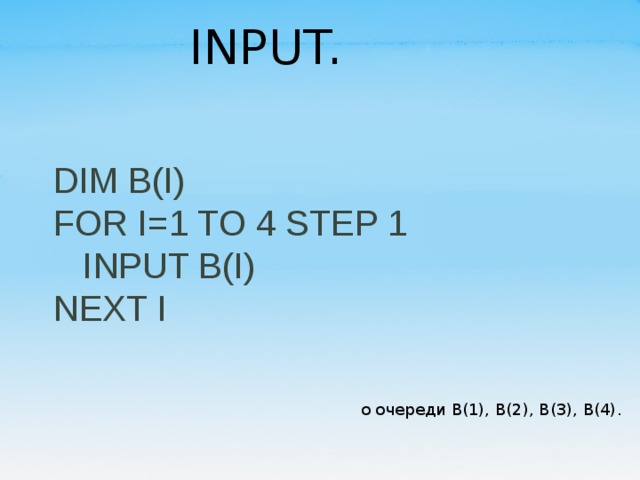 INPUT. DIM B(I) FOR I=1 TO 4 STEP 1     INPUT B(I) NEXT I о очереди В(1), В(2), В(3), В(4). 