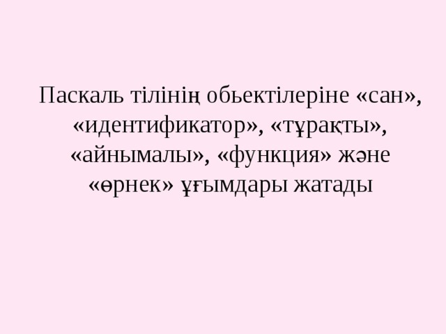 Паскаль тілінің обьектілеріне «сан», «идентификатор», «тұрақты», «айнымалы», «функция» және «өрнек» ұғымдары жатады   