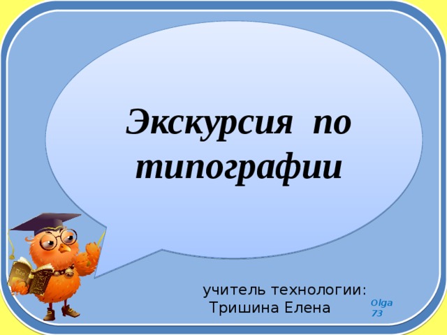 Экскурсия по типографии  учитель технологии: Тришина Елена  Сергеевна 