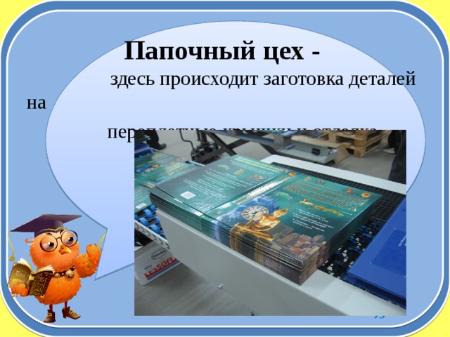 Папочный цех -  здесь происходит заготовка деталей на  переплетные крышки и отделка. 