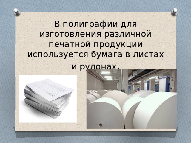 В полиграфии для изготовления различной печатной продукции используется бумага в листах и рулонах .   