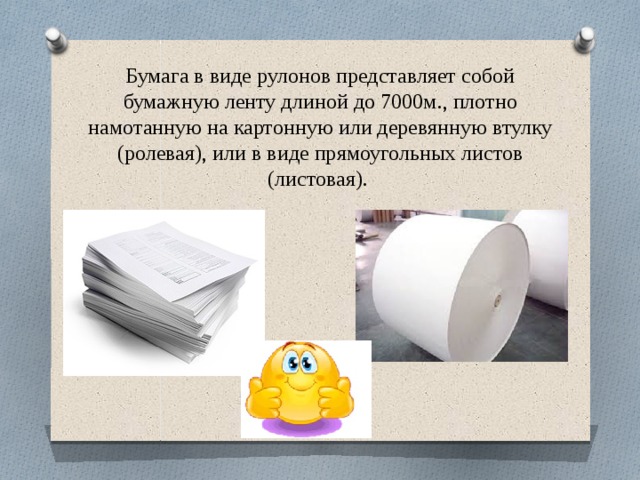 Бумага в виде рулонов представляет собой бумажную ленту длиной до 7000м., плотно намотанную на картонную или деревянную втулку (ролевая), или в виде прямоугольных листов (листовая).   