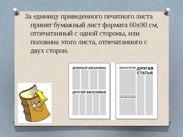 За единицу приведенного печатного листа принят бумажный лист формата 60х90 см, отпечатанный с одной стороны, или половина этого листа, отпечатанного с двух сторон.   