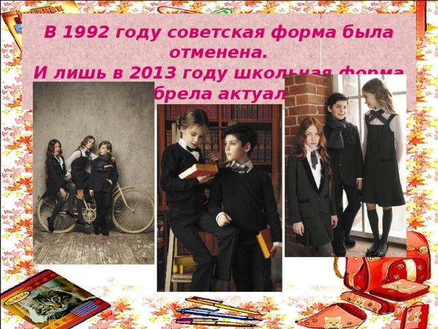 В 1992 году советская форма была отменена.  И лишь в 2013 году школьная форма вновь обрела актуальность. 