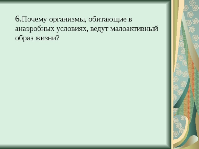  6. Почему организмы, обитающие в анаэробных условиях, ведут малоактивный образ жизни? 