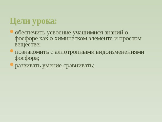 Цели урока:  обеспечить усвоение учащимися знаний о фосфоре как о химическом элементе и простом веществе; познакомить с аллотропными видоизменениями фосфора; развивать умение сравнивать;  