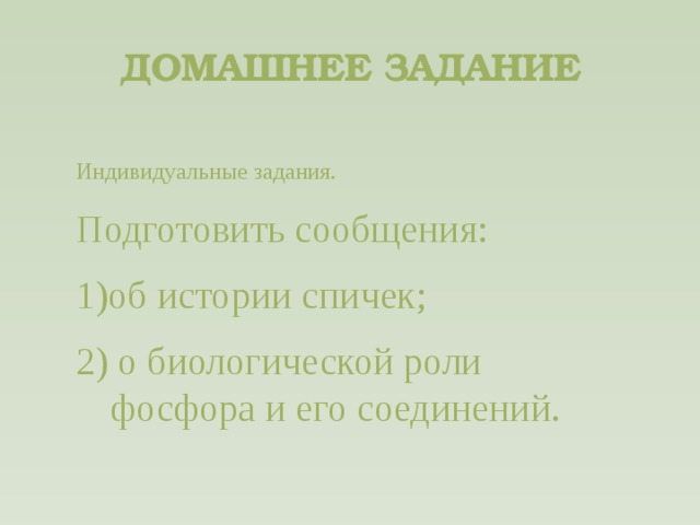 ДОМАШНЕЕ ЗАДАНИЕ  Индивидуальные задания. Подготовить сообщения: 1)об истории спичек; 2) о биологической роли фосфора и его соединений.  
