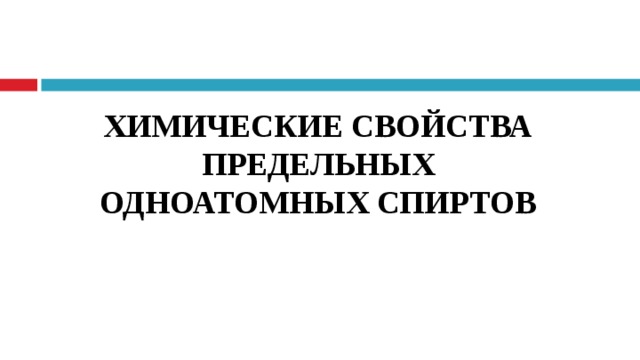  ХИМИЧЕСКИЕ СВОЙСТВА ПРЕДЕЛЬНЫХ  ОДНОАТОМНЫХ СПИРТОВ    