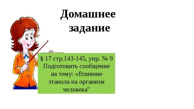 Домашнее  задание § 17 стр.143-145, упр. № 9 Подготовить сообщение на тему: «Влияние этанола на организм человека