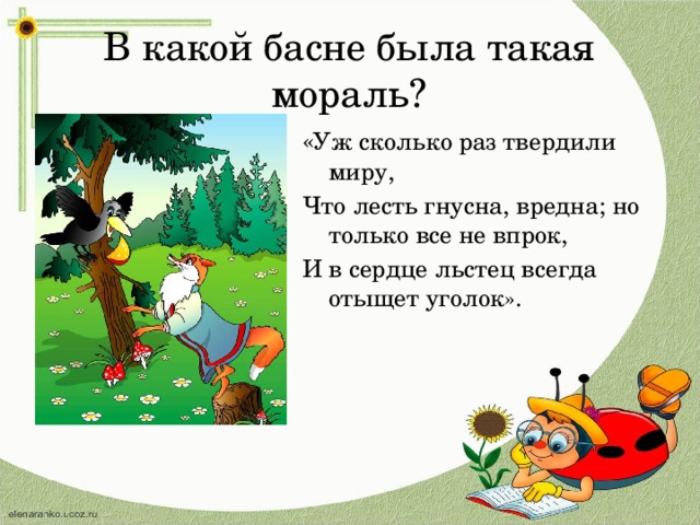 И в сердце льстец всегда отыщет уголок. Уж сколько раз твердили миру что лесть гнусна вредна. Уж сколько раз твердили миру басня. Уж сколько раз твердили миру что лесть гнусна вредна из какой басни. И В сердце льстец всегда отыщет уголок из какой басни.