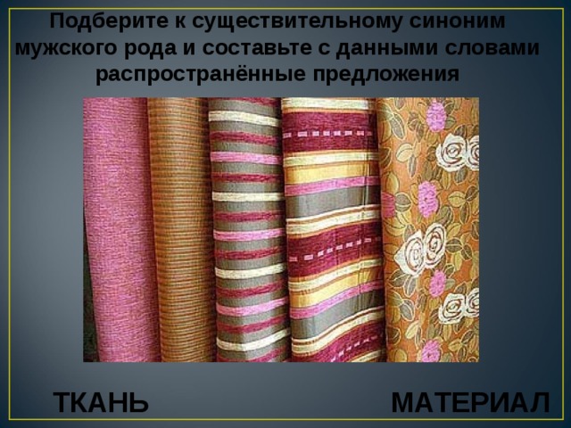 Предложение тканей. Предложение про ткань. Ткань мужского рода. Ткань синоним мужского рода. Синоним к слову ткань мужского рода.