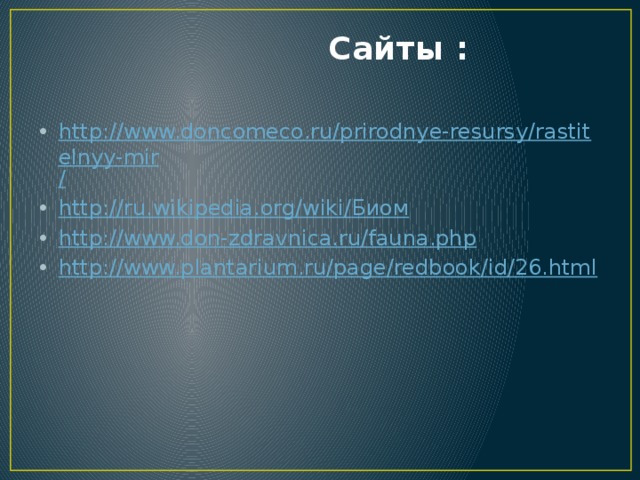  Сайты : http://www.doncomeco.ru/prirodnye-resursy/rastitelnyy-mir / http://ru.wikipedia.org/wiki/ Биом http:// www.don-zdravnica.ru/fauna.php http:// www.plantarium.ru/page/redbook/id/26.html 