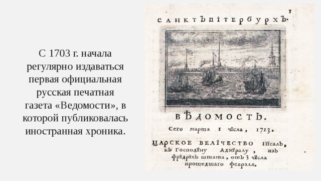 С 1703 г. начала регулярно издаваться первая официальная русская печатная газета «Ведомости», в которой публиковалась иностранная хроника. 