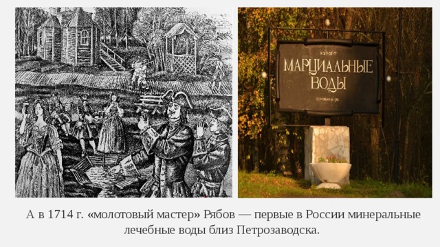 А в 1714 г. «молотовый мастер» Рябов — первые в России минеральные лечебные воды близ Петрозаводска. 