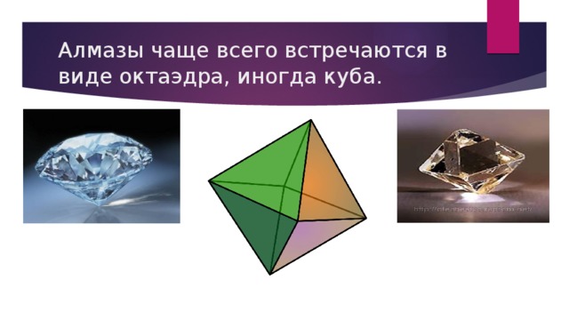 Алмазы чаще всего встречаются в виде октаэдра, иногда куба. 